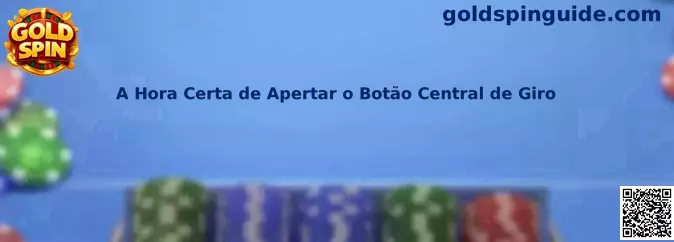 A Hora Certa de Apertar o Botão Central de Giro